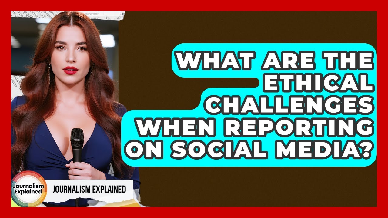 What Are The Ethical Challenges When Reporting On Social Media? - Journalism Explained