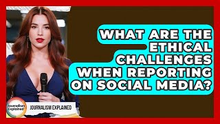 What Are The Ethical Challenges When Reporting On Social Media? - Journalism Explained