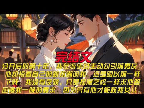 《投入前金主怀抱》分开后的第十年,我在游乐场主动勾引前男友。他却搂着自己的新欢嘲讽我。还是跟以前一样下贱。我没有反驳,只是摇尾乞怜一样求他答应 ...