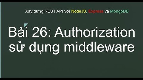 Bài 26: Authorization Middleware trong NodeJS & MongoDB | Xây dựng REST API an toàn