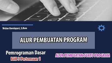 ALUR PEMBUATAN SUATU PROGRAM - MAPEL PEMROGRAMAN DASAR - BAB 3 PERTEMUAN 1