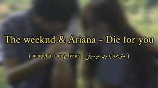 The weeknd & Ariana grande - Die for you ( مترجمة بدون موسيقى / acapella with lyrics )
