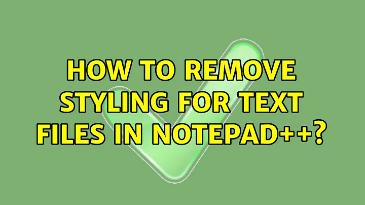 How to remove styling for text files in Notepad++? (2 Solutions!!)
