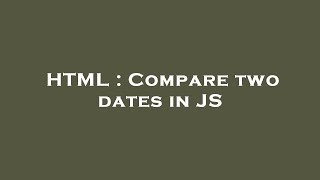 HTML : Compare two dates in JS