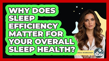 Why Does Sleep Efficiency Matter For Your Overall Sleep Health? - Sleep Wellness Workshop