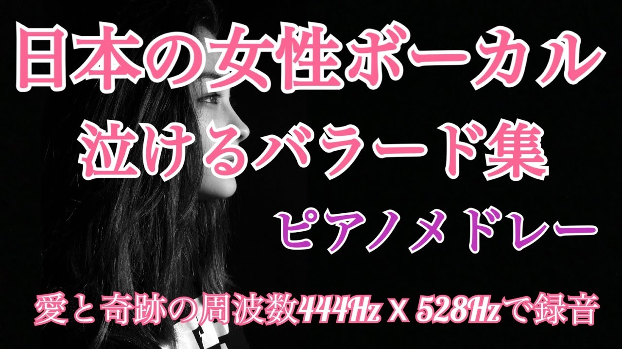 日本の女性ボーカル 泣けるバラード集 ピアノメドレーを愛と奇跡の周波数444Hz X 528Hzで録音　【睡眠・瞑想・リラックス】
