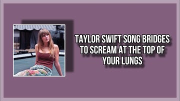 Taylor swift song bridges to scream at the top of your lungs
