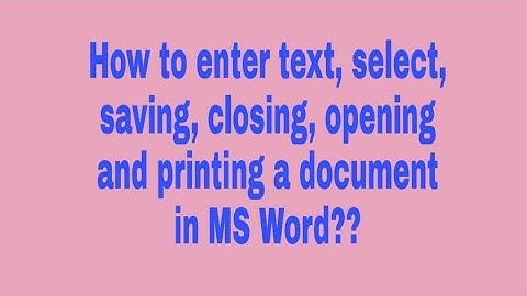 How to enter text, select, saving, closing, opening and printing a document in MS Word??