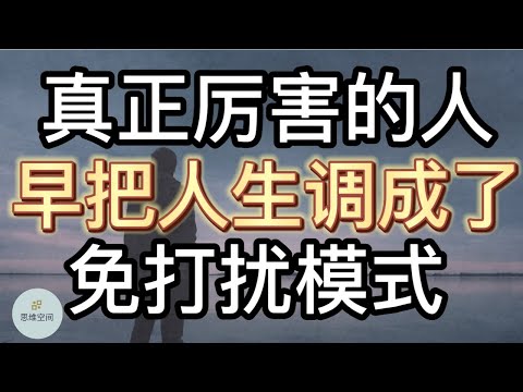 真正厉害的人，早把人生调成了“免打扰模式”   | 2022 | 思维空间 0505