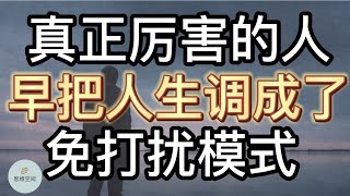 真正厉害的人，早把人生调成了“免打扰模式”   | 2022 | 思维空间 0505