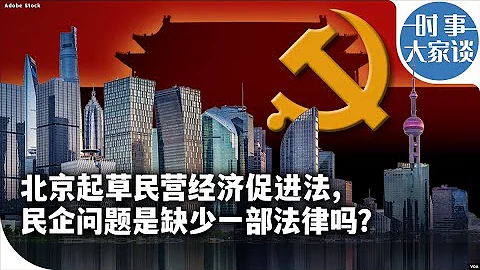 時事大家談：北京起草民營經濟促進法，民企問題是缺少一部法律嗎? - 天天要聞
