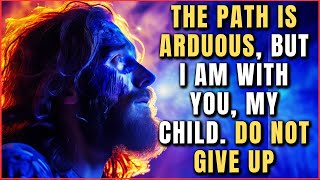 The path is arduous, but I am with you, My child. Do not give up │FROM GOD│GOD LOVES YOU│GOD MESSAGE