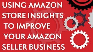 Using Amazon Store Insights to improve your Amazon Seller/Amazon FBA business