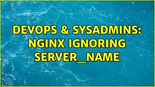 DevOps & SysAdmins: Nginx ignoring server_name (2 Solutions!!) Profile