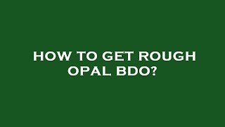 How to get rough opal bdo