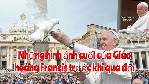 Những hình ảnh cuối của Giáo hoàng Francis trước khi qua đời