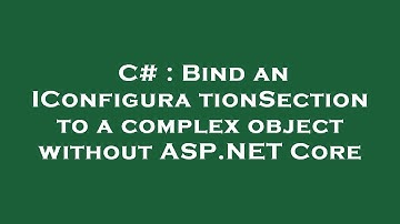 C# : Bind an IConfigurationSection to a complex object without ASP.NET Core