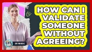 How Can I Validate Someone Without Agreeing?