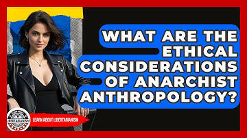 What Are The Ethical Considerations Of Anarchist Anthropology? - Learn About Libertarianism