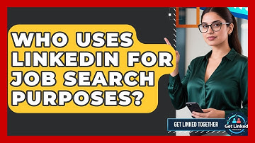 Who Uses LinkedIn for Job Search Purposes? | Get Linked Together News