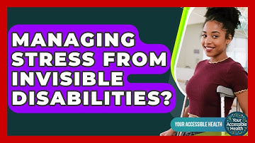 Managing Stress From Invisible Disabilities? - Your Accessible Health