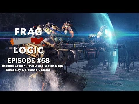 Frag Logic #58 - Titanfall Impressions & Review and Watch Dogs Release and Gameplay Update