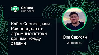 Юра Саргсян — Kafka Connect, или Как передавать огромные потоки данных между базами