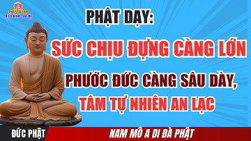 Đức Phật Dạy: Sức Chịu Đựng Càng Lớn – Phước Đức Càng Sâu Dày, Tâm Tự Nhiên An Lạc