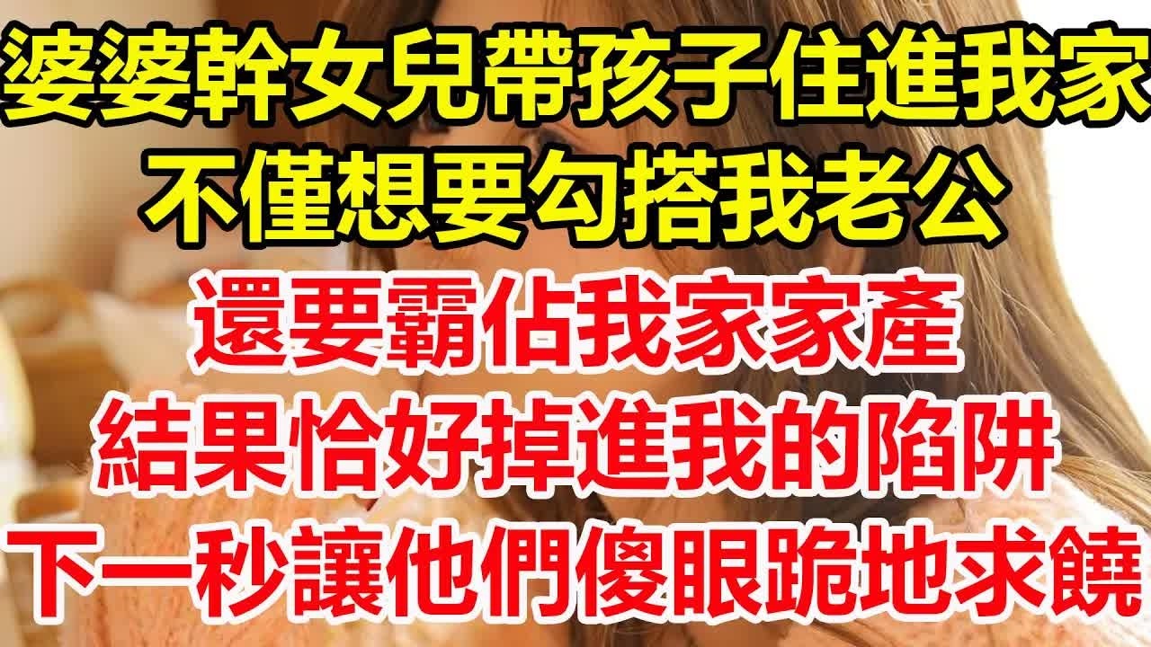婆婆的幹女兒帶著孩子住進我家，不僅想要勾搭我老公，還要霸佔我家家產，結果恰好掉進我的陷阱，下一秒讓他們傻眼跪地求饒！#心寄奇旅#為人處世#生活經驗#情感#故事#彩礼#花開富貴#深夜淺讀