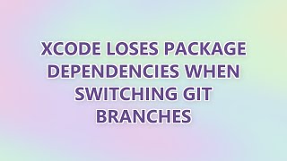 Xcode loses package dependencies when switching git branches (2 SOLUTIONS!!)