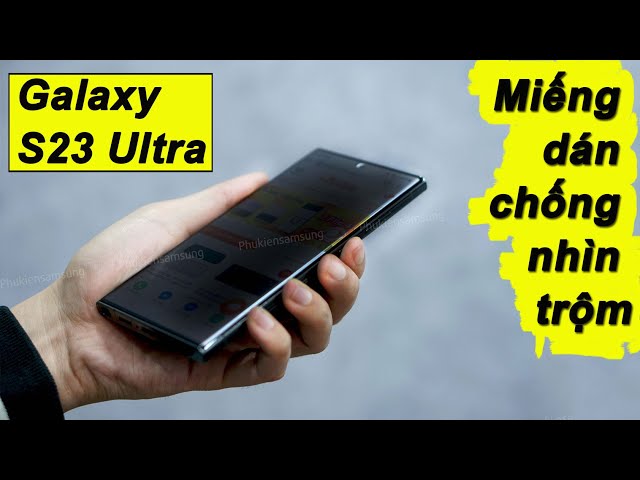 Galaxy S23 Ultra | Miếng dán chống nhìn trộm - Hướng dẫn dán chi tiết - có nên dán hay không ?