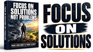 Focus on Solutions, Not Problems | Full Audiobook