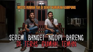 NONGKRONG MALAM DI RUMAH TEMAN BISA SEREM BEGINI! MISTIS RUMAH TUA DI SAMPING KUBURAN KAMPUNG