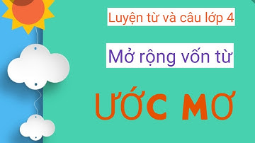 MỞ RỘNG VỐN TỪ : ƯỚC MƠ- lUYỆN TỪ VÀ CÂU LỚP 4