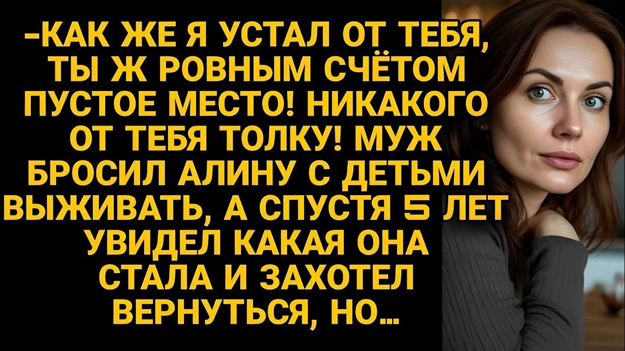 Бросил бесполезную жену с детьми, но передумав, вернулся через 5 лет, но...