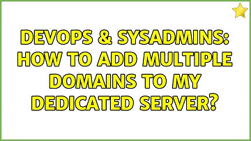 DevOps & SysAdmins: How to add multiple domains to my dedicated server? (2 Solutions!!)