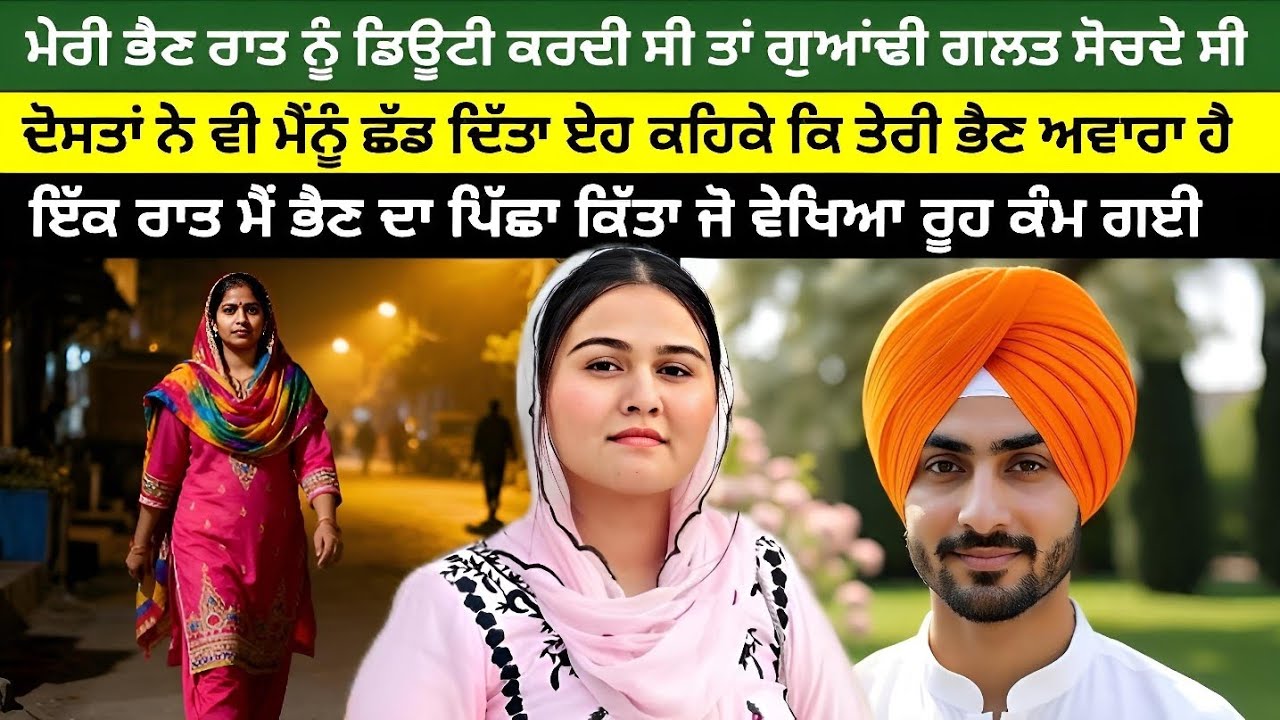 ਮੇਰੀ ਭੈਣ ਰਾਤ ਨੂੰ ਡਿਊਟੀ ਕਰਦੀ ਸੀ ਤਾਂ ਮੁਹਲੇ ਵਾਲੇ ਗਲਤ ਸੋਚਦੇ ਸੀ ਇਕ ਦਿਨ ਮੈਂ ਪਿੱਛਾ ਕੀਤਾ ਜੋ ਵੇਖਿਆ ਰੂਹ ਕੰਬ ਗਈ