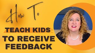 How to Teach Kids To Receive Feedback