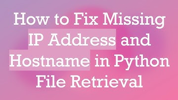 How to Fix Missing IP Address and Hostname in Python File Retrieval