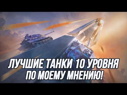 Видео: Лучшие танки 10 уровня по мнению ufpnjh!