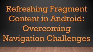 Refreshing Fragment Content in Android: Overcoming Navigation Challenges