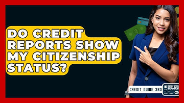 Do Credit Reports Show My Citizenship Status? - CreditGuide360.com