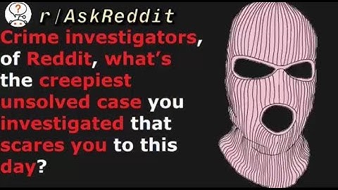 What Are The Creepiest Unsolved Crimes? (r/AskReddit)