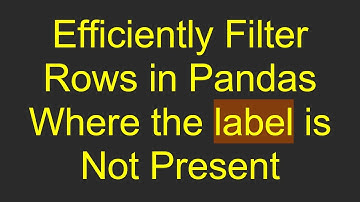 Efficiently Filter Rows in Pandas Where the label is Not Present