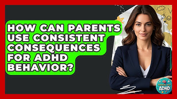 How Can Parents Use Consistent Consequences For ADHD Behavior? - Managing Your ADHD