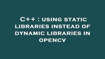 C++ : using static libraries instead of dynamic libraries in opencv