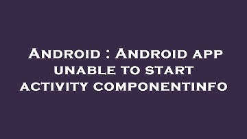 Android : Android app unable to start activity componentinfo