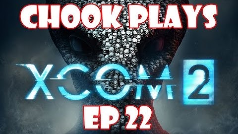 Chook Plays XCOM 2 ep 22