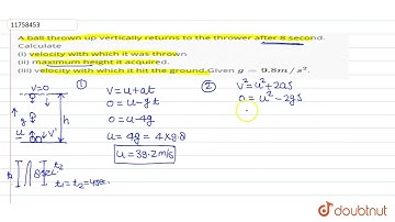 A ball thrown up vertically returns to the thrower after 8 second. Calculate (i) velocity with w...