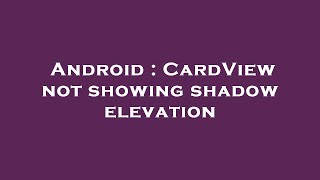 Android : CardView not showing shadow elevation